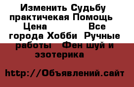 Изменить Судьбу, практичекая Помощь › Цена ­ 15 000 - Все города Хобби. Ручные работы » Фен-шуй и эзотерика   